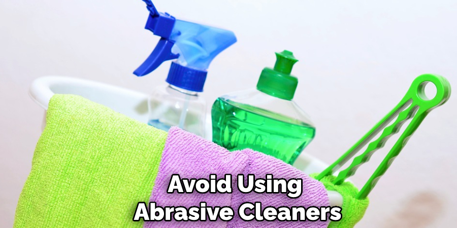 Avoid Using Abrasive Cleaners