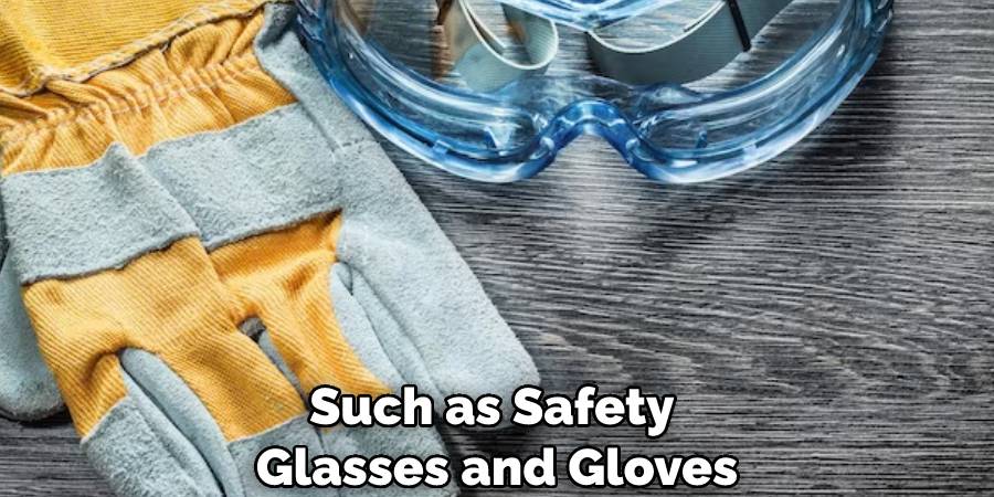 Such as Safety Glasses and Gloves