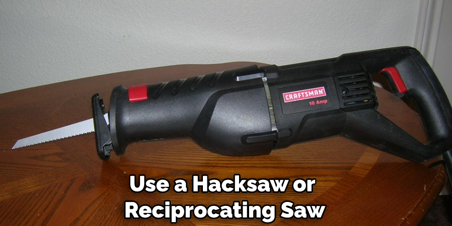 Use a Hacksaw or Reciprocating Saw