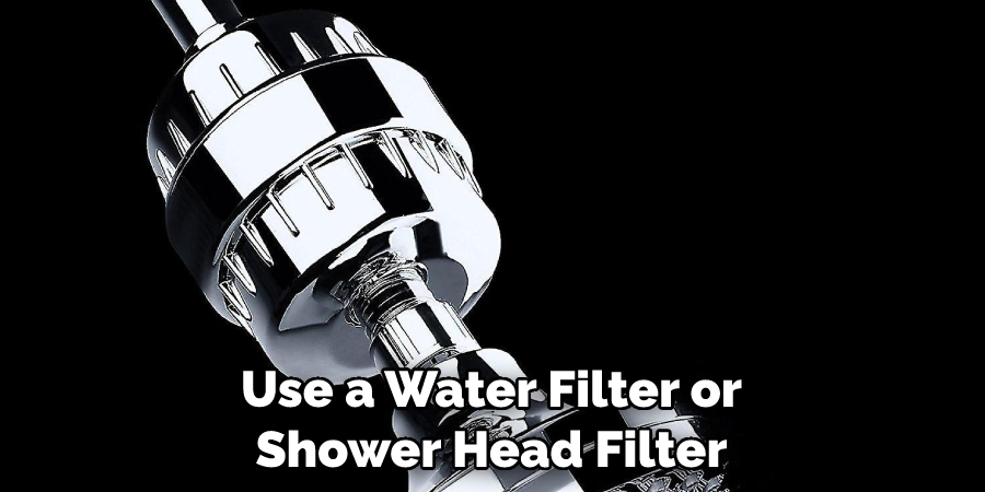Use a Water Filter or Shower Head Filter