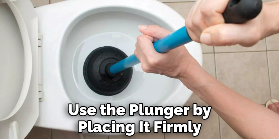 Use the Plunger by Placing It Firmly