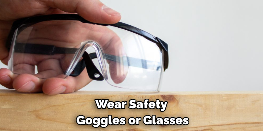 Wear Safety Goggles or Glasses