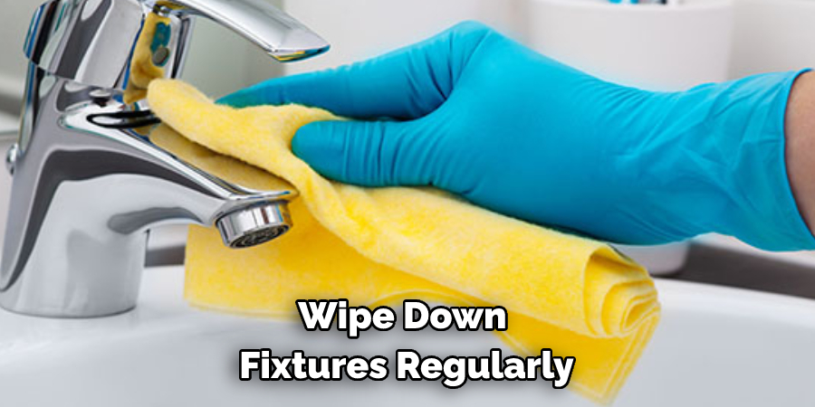 Wipe Down Fixtures Regularly