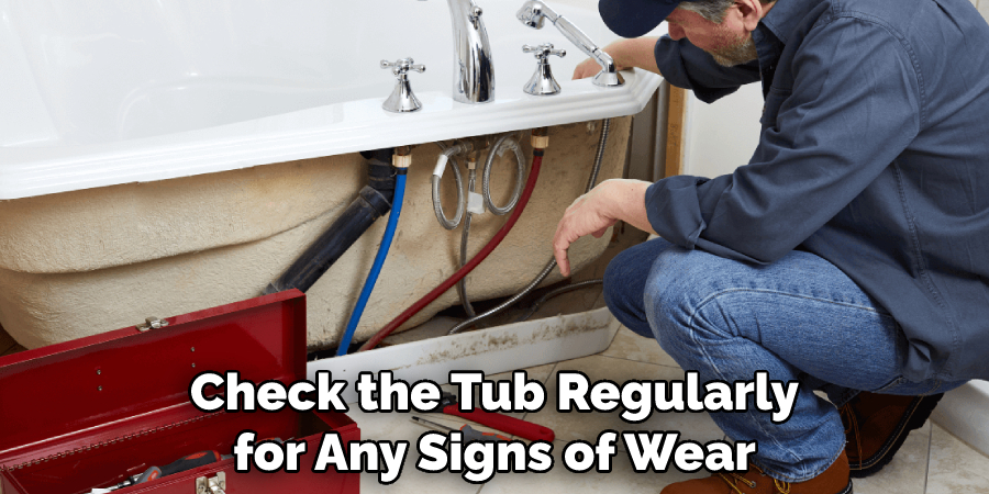 Check the Tub Regularly for Any Signs of Wear