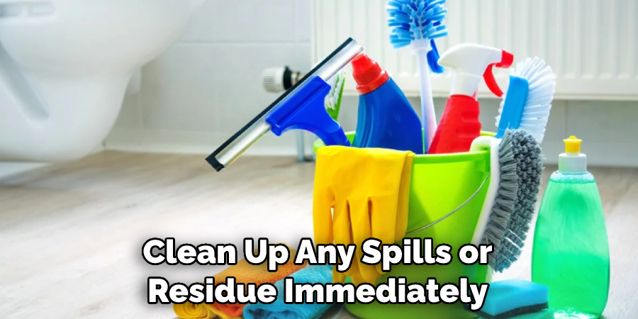 Clean Up Any Spills or Residue Immediately