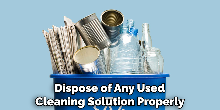 Dispose of Any Used Cleaning Solution Properly