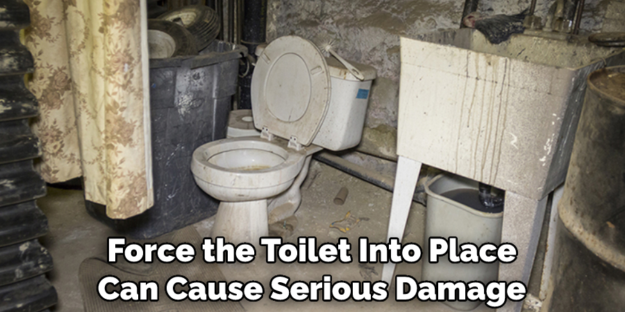 Force the Toilet Into Place Can Cause Serious Damage