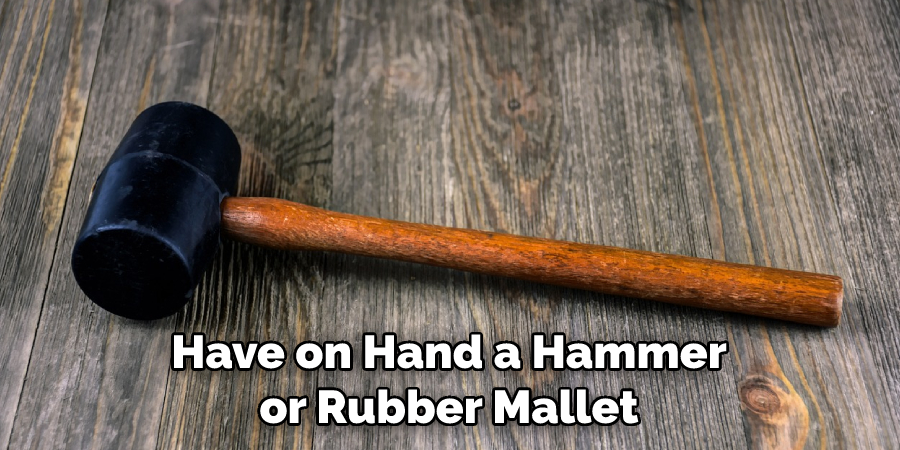 Have on Hand a Hammer or Rubber Mallet