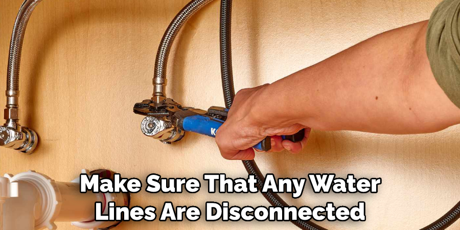 Make Sure That Any Water Lines Are Disconnected