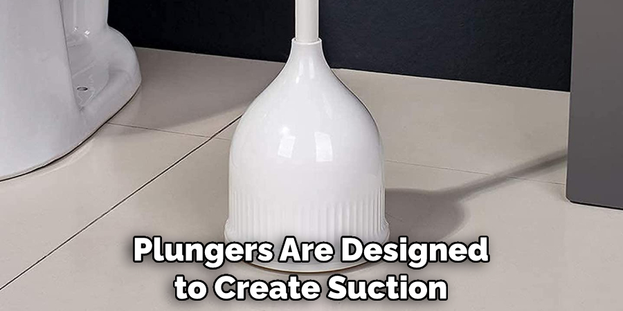 Plungers Are Designed to Create Suction