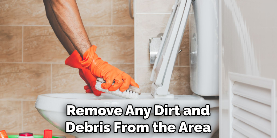 Remove Any Dirt and Debris From the Area