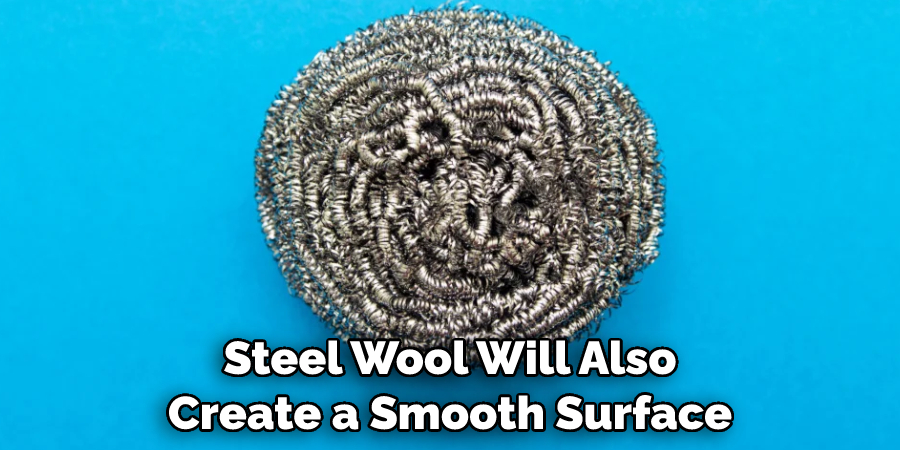 Steel Wool Will Also Create a Smooth Surface