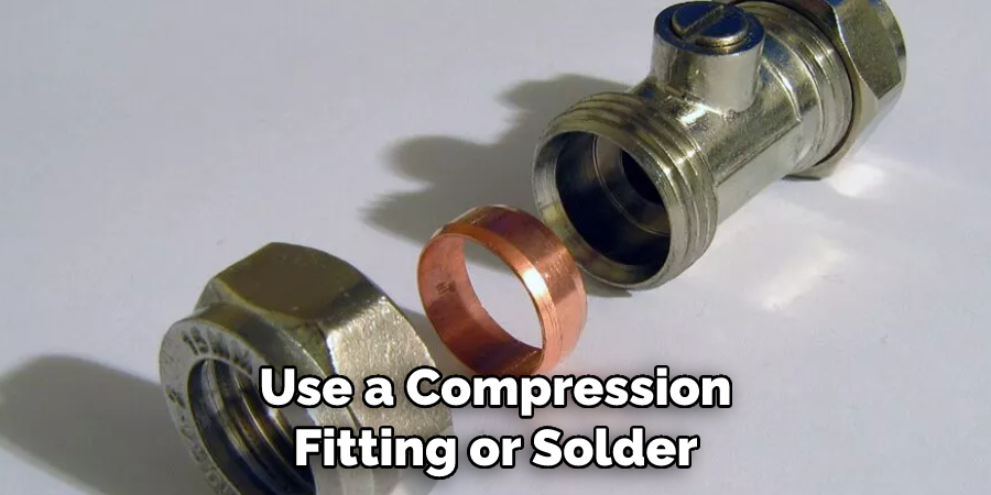 Use a Compression Fitting or Solder