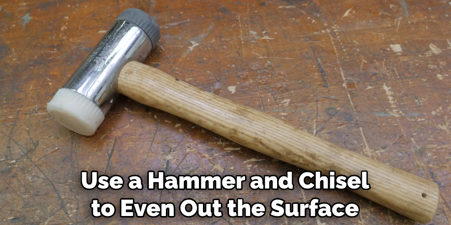 Use a Hammer and Chisel to Even Out the Surface