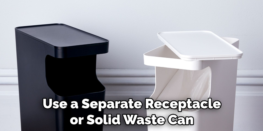 Use a Separate Receptacle or Solid Waste Can