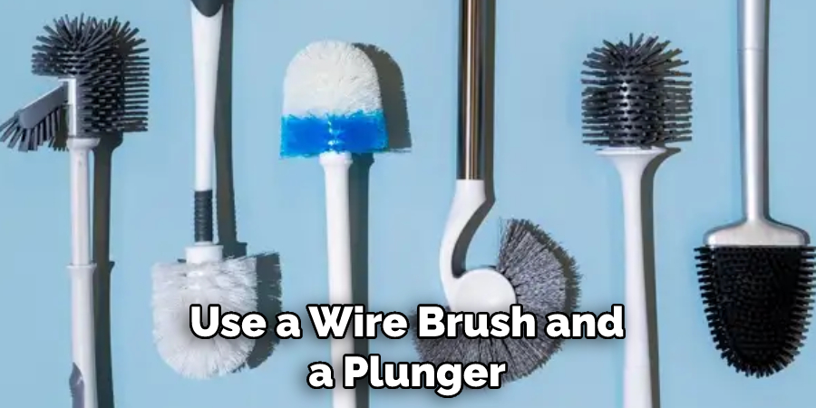 Use a Wire Brush and a Plunger