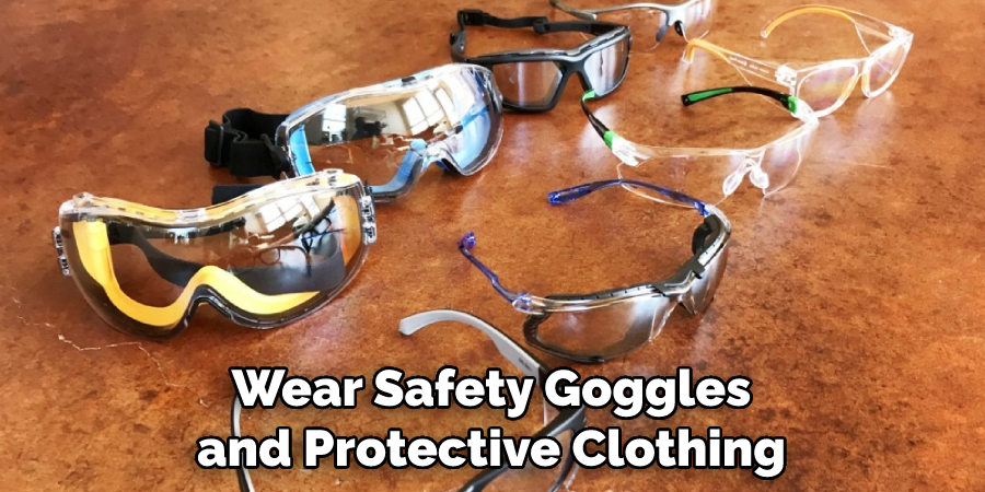 Wear Safety Goggles
and Protective Clothing