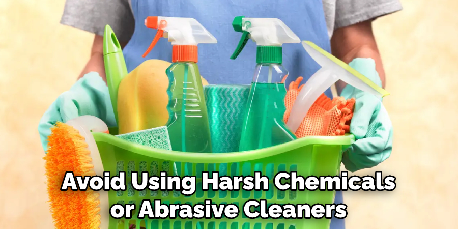 Avoid Using Harsh Chemicals or Abrasive Cleaners