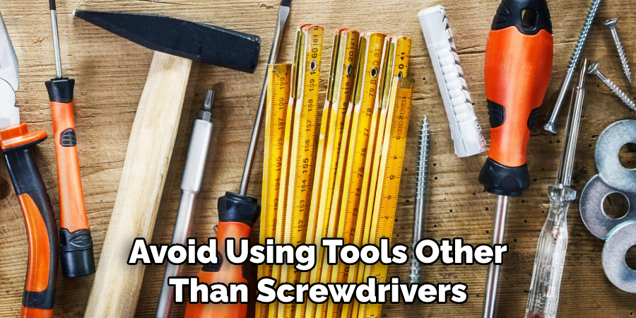 Avoid Using Tools Other Than Screwdrivers