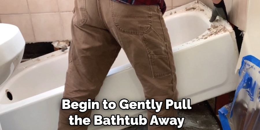 Begin to Gently Pull the Bathtub Away