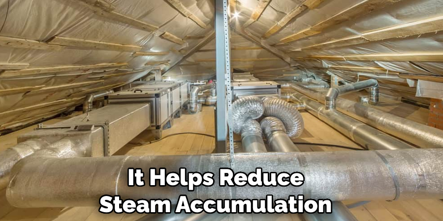 It Helps Reduce Steam Accumulation