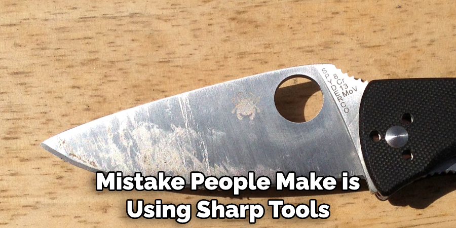 Mistake People Make is Using Sharp Tools