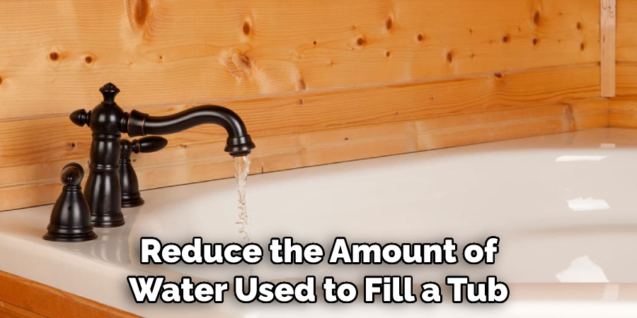 Reduce the Amount of Water Used to Fill a Tub