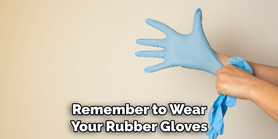 Remember to wear your rubber gloves