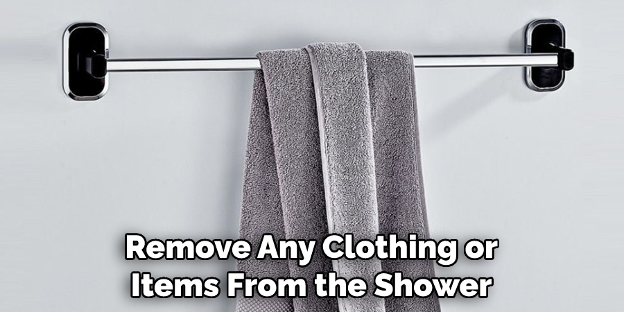 Remove Any Clothing or Items From the Shower