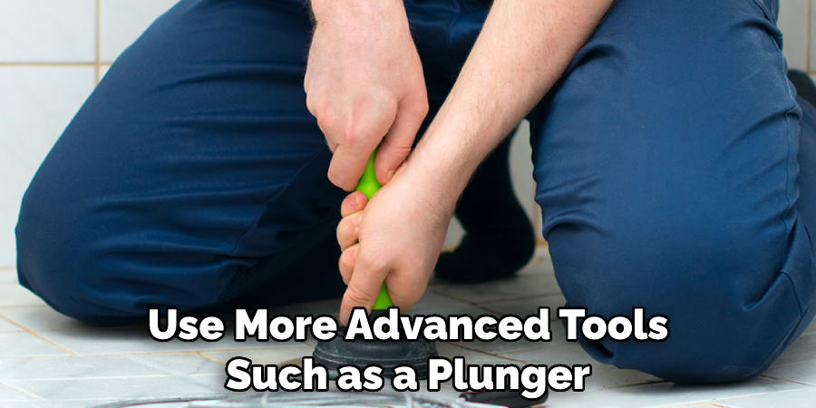 Use More Advanced Tools Such as a Plunger