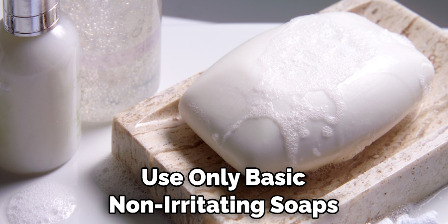 Use Only Basic Non-Irritating Soaps