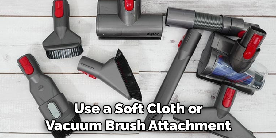 Use a Soft Cloth or Vacuum Brush Attachment