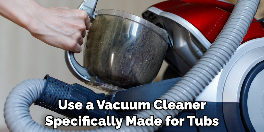 Use a Vacuum Cleaner Specifically Made for Tubs