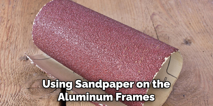 Using Sandpaper on the Aluminum Frames