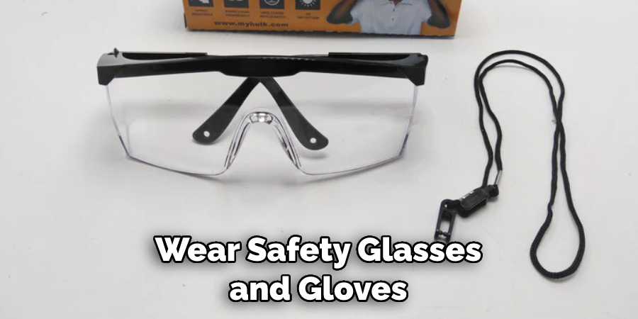 Wear Safety Glasses and Gloves