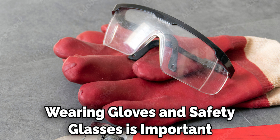 Wearing Gloves and Safety Glasses is Important