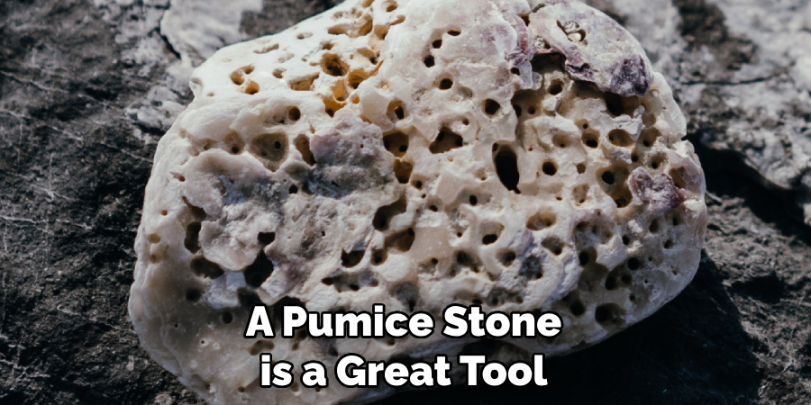 A Pumice Stone is a Great Tool