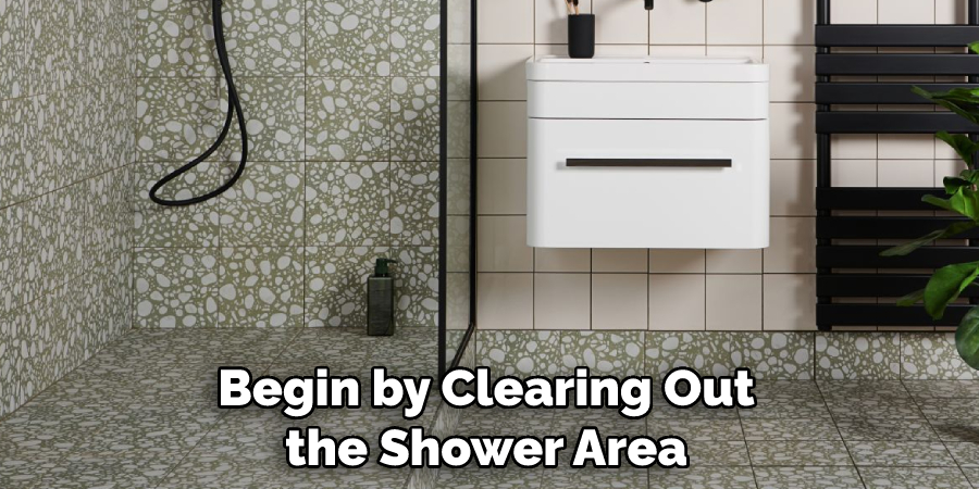 Begin by Clearing Out the Shower Area