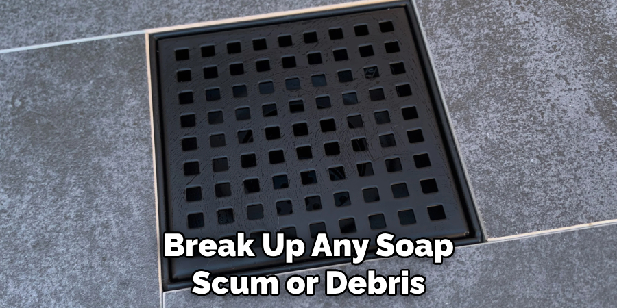 Break Up Any Soap Scum or Debris