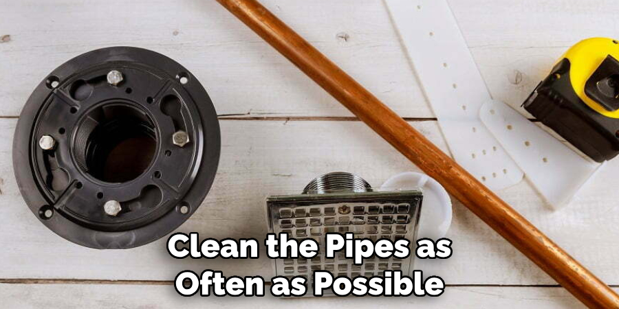 Clean the Pipes as Often as Possible