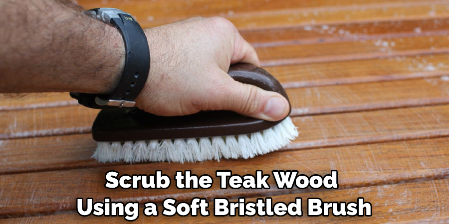 Scrub the Teak Wood Using a Soft Bristled Brush