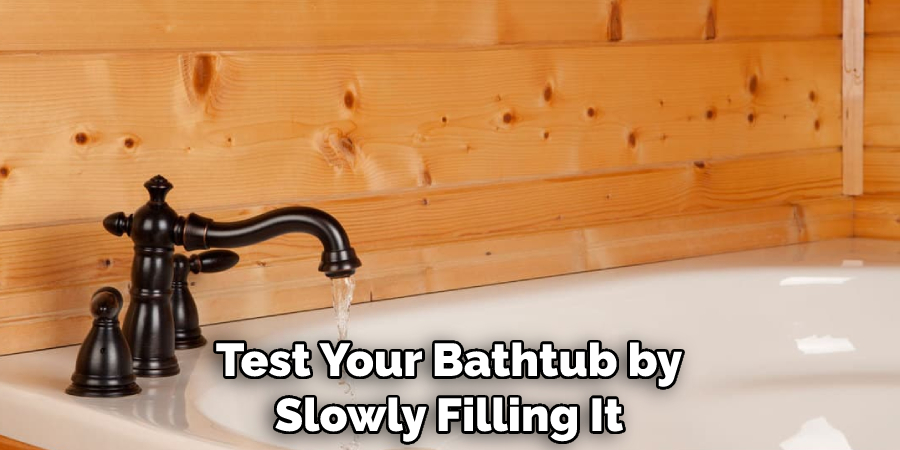 Test your bathtub by slowly filling