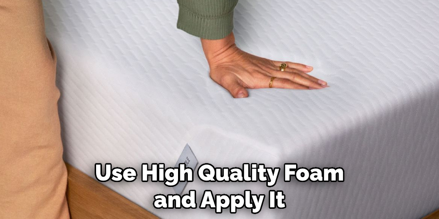 Use High Quality Foam and Apply It