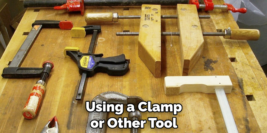 Using a Clamp or Other Tool