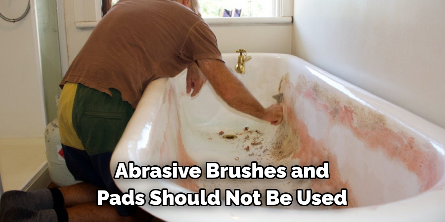 Abrasive Brushes and 
Pads Should Not Be Used