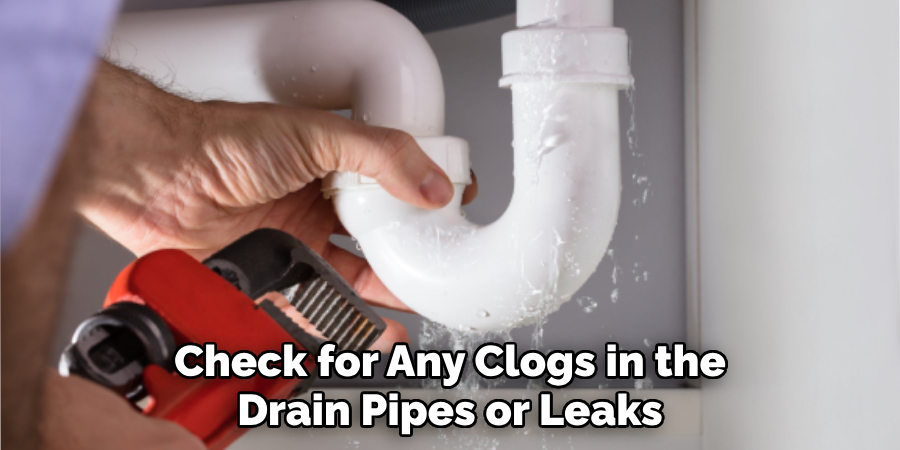 Check for Any Clogs in the Drain Pipes or Leaks