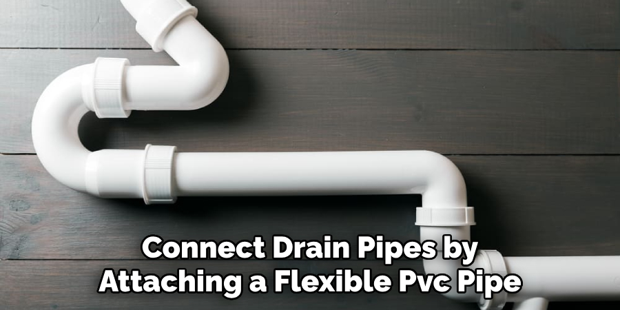 Connect the Drain Pipes by Attaching a Flexible Pvc Pipe