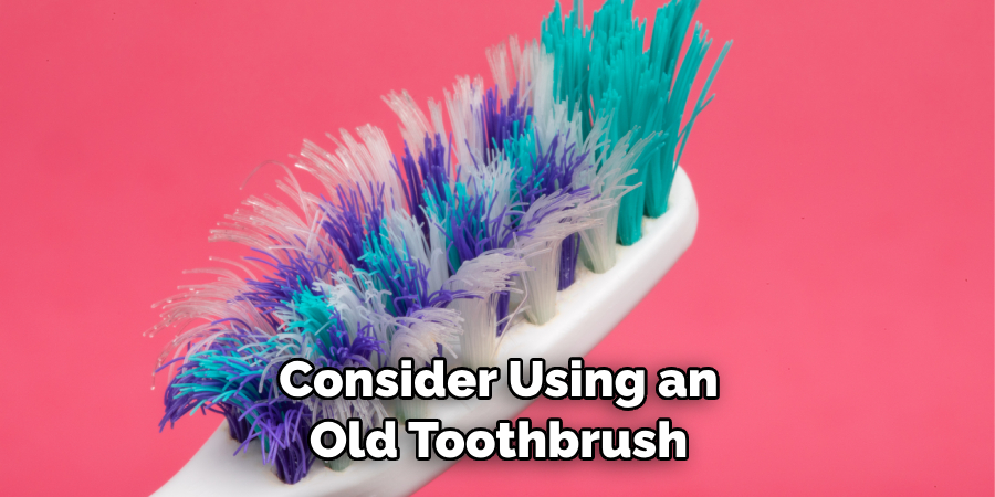 Consider Using an Old Toothbrush