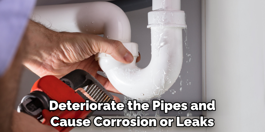 Deteriorate the Pipes and Cause Corrosion or Leaks