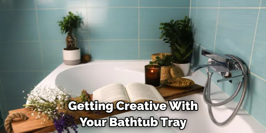 Getting Creative With 
Your Bathtub Tray